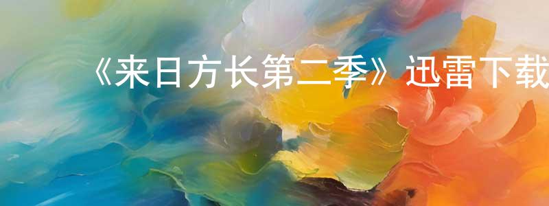 ﻿安瑞杰的网络影视资源,﻿《来日方长第二季》迅雷下载/在线观看-都市情感-美剧天堂